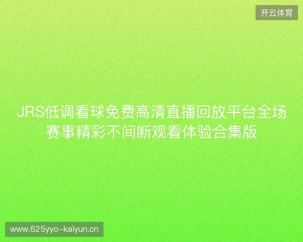 JRS低调看球免费高清直播回放平台全场赛事精彩不间断观看体验合集版