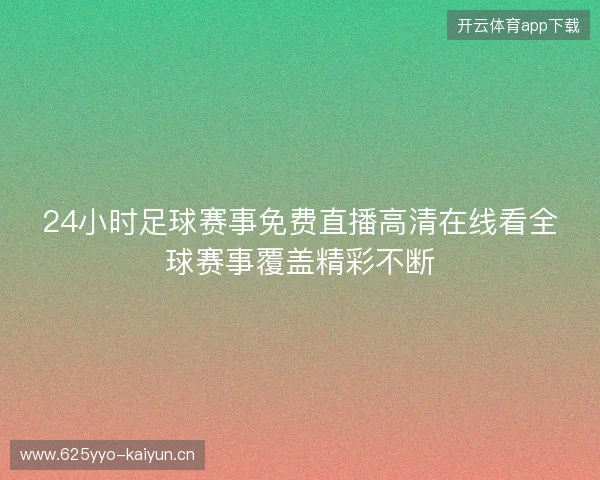 24小时足球赛事免费直播高清在线看全球赛事覆盖精彩不断