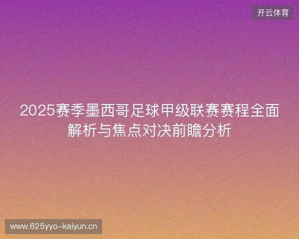 2025赛季墨西哥足球甲级联赛赛程全面解析与焦点对决前瞻分析