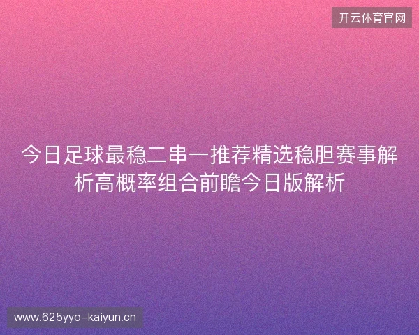 今日足球最稳二串一推荐精选稳胆赛事解析高概率组合前瞻今日版解析