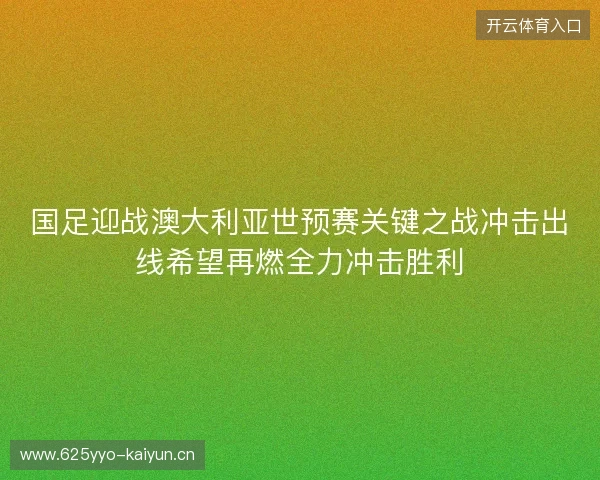 国足迎战澳大利亚世预赛关键之战冲击出线希望再燃全力冲击胜利