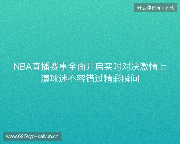 NBA直播赛事全面开启实时对决激情上演球迷不容错过精彩瞬间