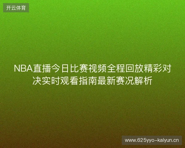 NBA直播今日比赛视频全程回放精彩对决实时观看指南最新赛况解析