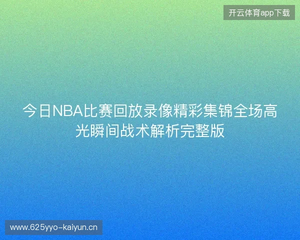 今日NBA比赛回放录像精彩集锦全场高光瞬间战术解析完整版