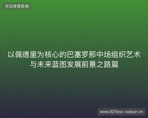 以佩德里为核心的巴塞罗那中场组织艺术与未来蓝图发展前景之路篇