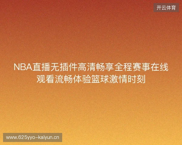 NBA直播无插件高清畅享全程赛事在线观看流畅体验篮球激情时刻 NBA直播无插件高清畅享全程赛事在线观看流畅体验篮球激情时刻