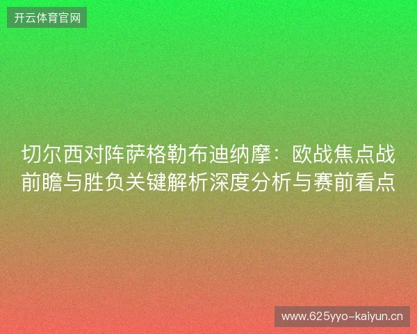 切尔西对阵萨格勒布迪纳摩：欧战焦点战前瞻与胜负关键解析深度分析与赛前看点