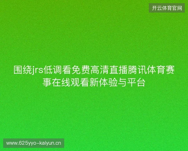 围绕jrs低调看免费高清直播腾讯体育赛事在线观看新体验与平台 围绕jrs低调看免费高清直播腾讯体育赛事在线观看新体验与平台