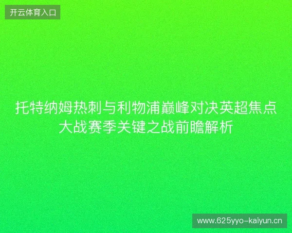 托特纳姆热刺与利物浦巅峰对决英超焦点大战赛季关键之战前瞻解析