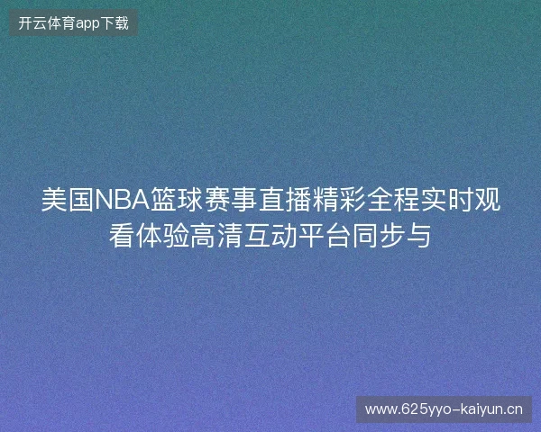 美国NBA篮球赛事直播精彩全程实时观看体验高清互动平台同步与 美国NBA篮球赛事直播精彩全程实时观看体验高清互动平台同步与