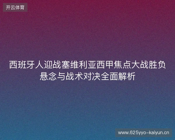 西班牙人迎战塞维利亚西甲焦点大战胜负悬念与战术对决全面解析 西班牙人迎战塞维利亚西甲焦点大战胜负悬念与战术对决全面解析
