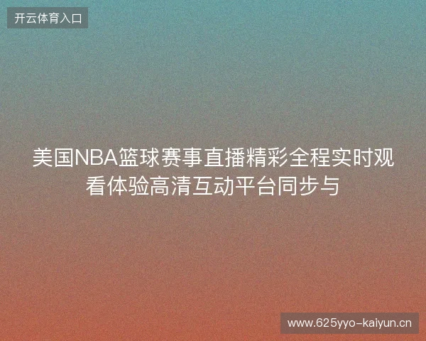 美国NBA篮球赛事直播精彩全程实时观看体验高清互动平台同步与 美国NBA篮球赛事直播精彩全程实时观看体验高清互动平台同步与