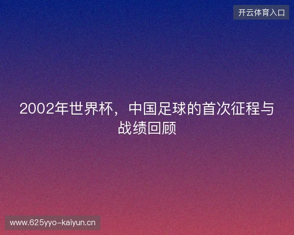 2002年世界杯，中国足球的首次征程与战绩回顾