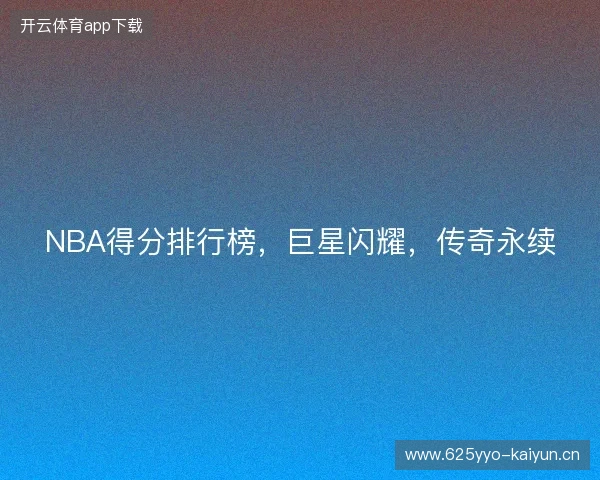 NBA得分排行榜，巨星闪耀，传奇永续