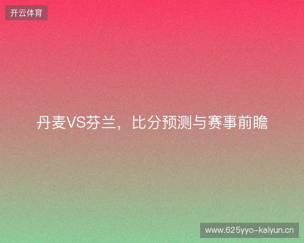 丹麦VS芬兰，比分预测与赛事前瞻