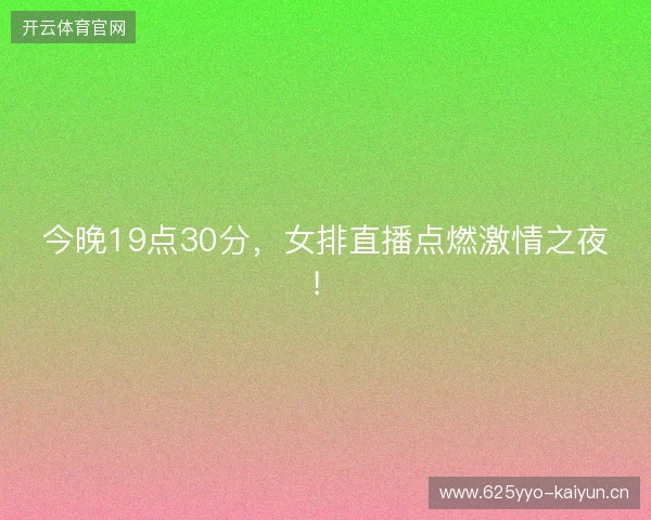 今晚19点30分，女排直播点燃激情之夜！