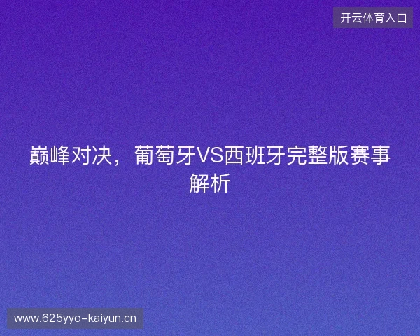 巅峰对决，葡萄牙VS西班牙完整版赛事解析
